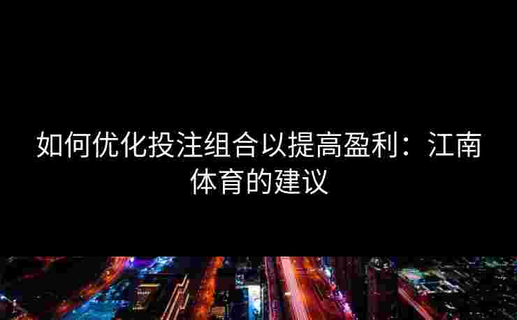 如何优化投注组合以提高盈利：江南体育的建议