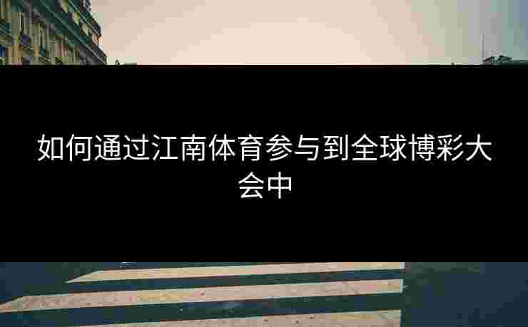 如何通过江南体育参与到全球博彩大会中 如何通过江南体育参与到全球博彩大会中