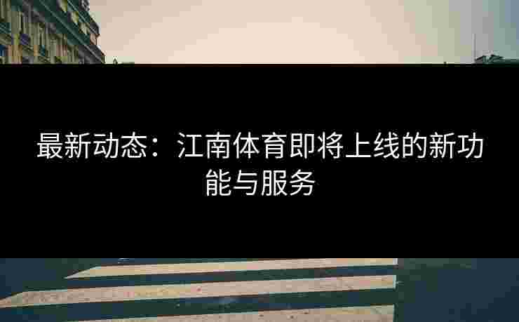 最新动态：江南体育即将上线的新功能与服务