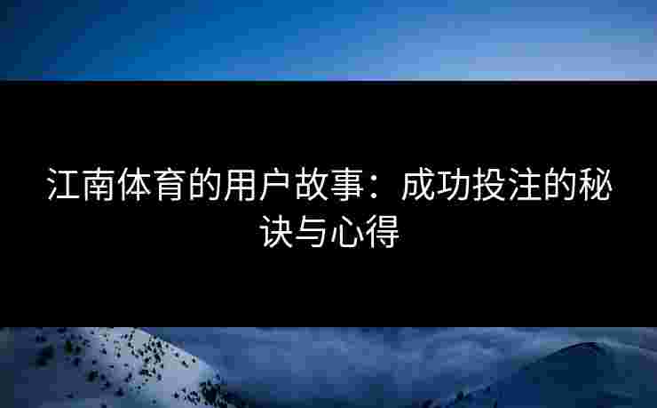 江南体育的用户故事:成功投注的秘诀与心得 江南体育的用户故事:成功投注的秘诀与心得