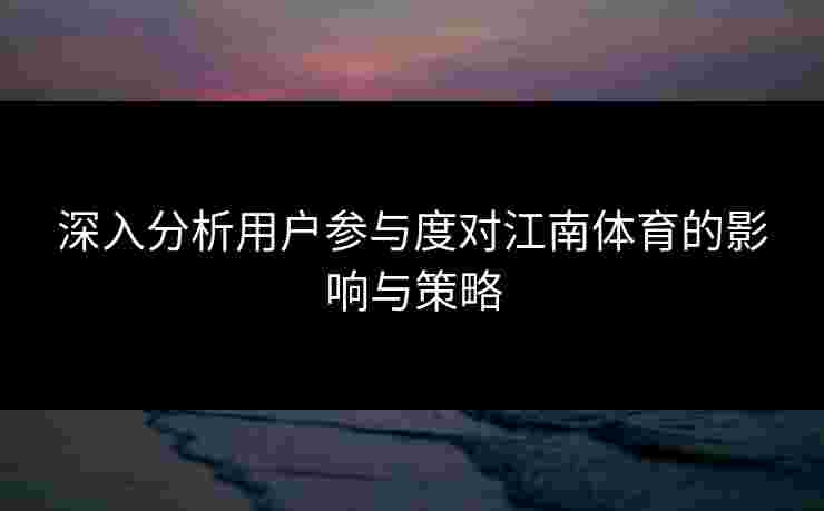 深入分析用户参与度对江南体育的影响与策略