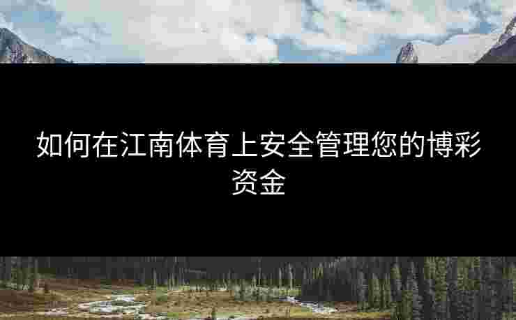 如何在江南体育上安全管理您的博彩资金