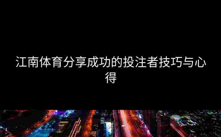 江南体育分享成功的投注者技巧与心得
