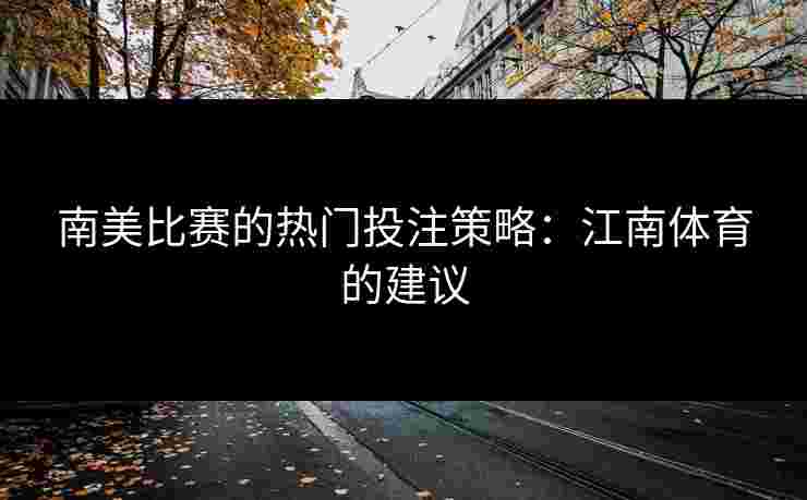南美比赛的热门投注策略：江南体育的建议