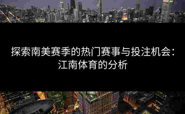 探索南美赛季的热门赛事与投注机会：江南体育的分析