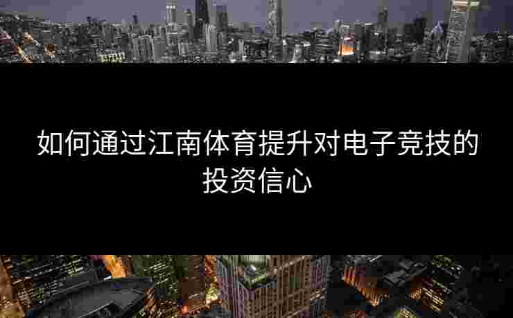 如何通过江南体育提升对电子竞技的投资信心