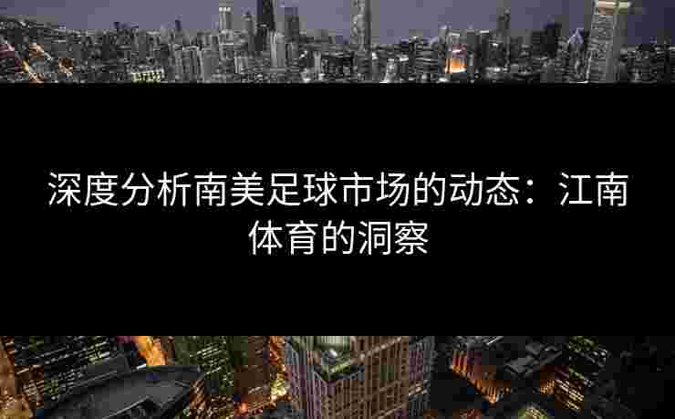 深度分析南美足球市场的动态：江南体育的洞察