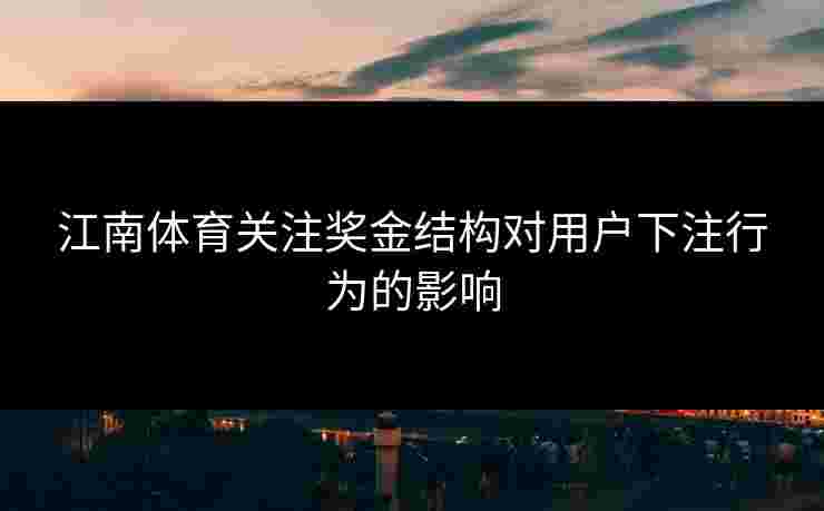 江南体育关注奖金结构对用户下注行为的影响