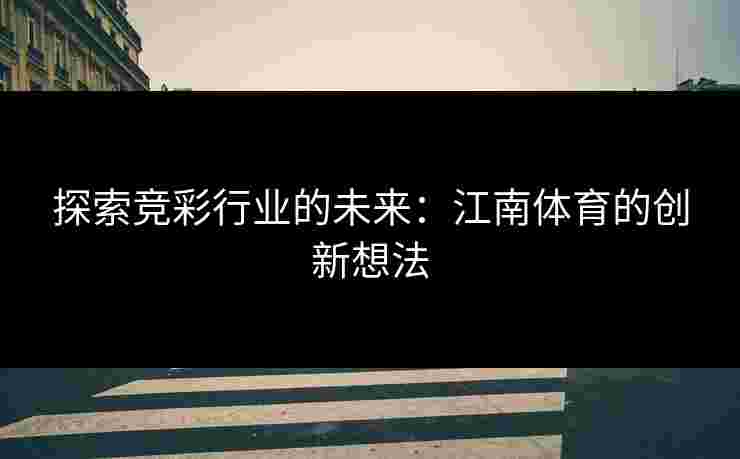 探索竞彩行业的未来：江南体育的创新想法