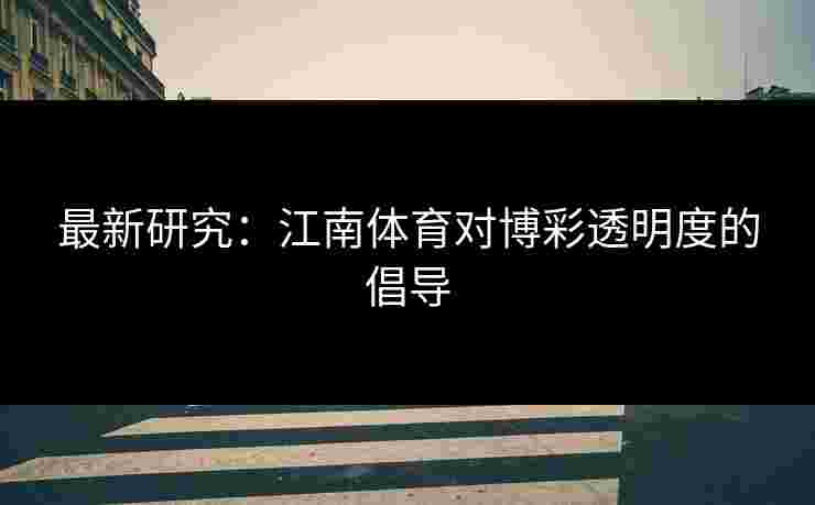 最新研究:江南体育对博彩透明度的倡导 最新研究:江南体育对博彩透明度的倡导
