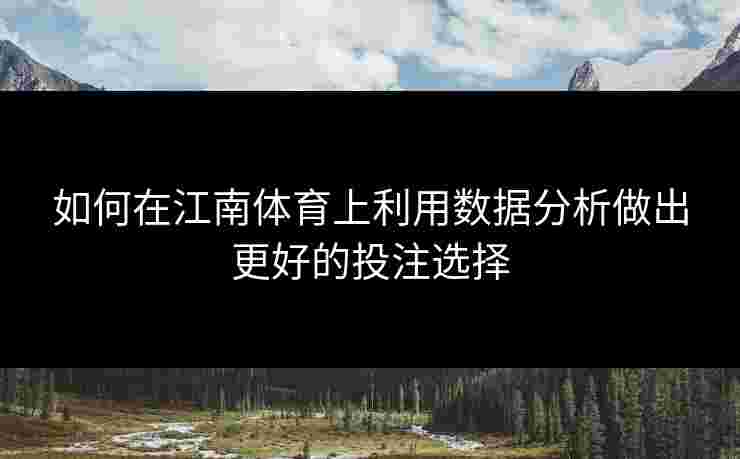 如何在江南体育上利用数据分析做出更好的投注选择 如何在江南体育上利用数据分析做出更好的投注选择