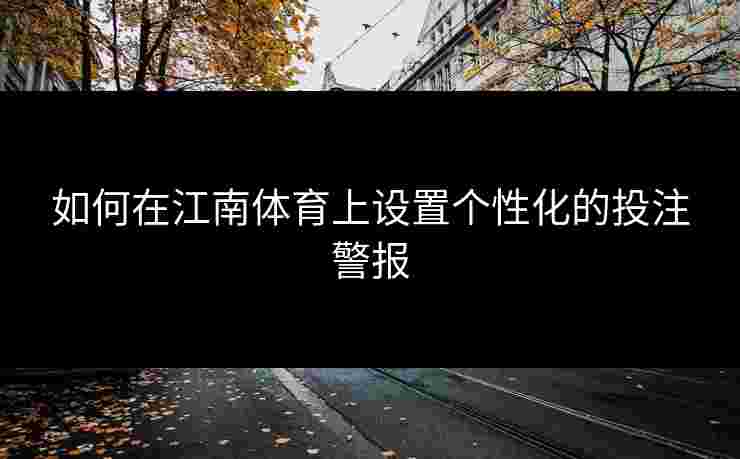 如何在江南体育上设置个性化的投注警报