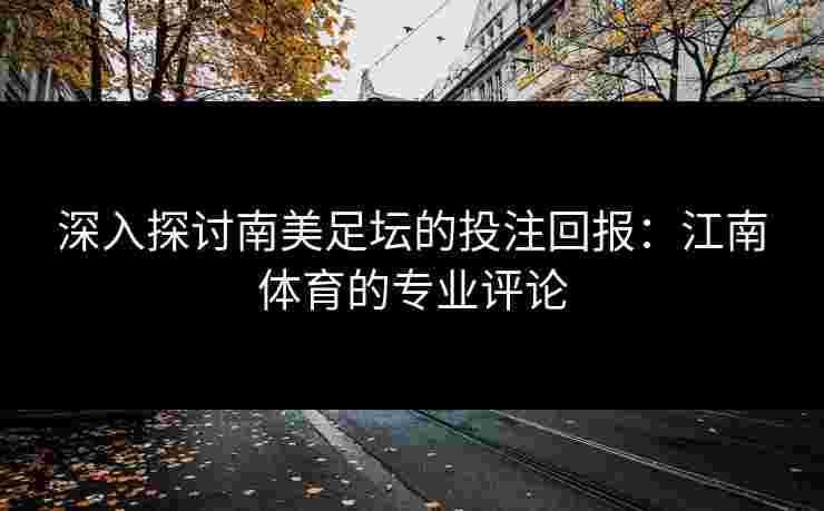 深入探讨南美足坛的投注回报：江南体育的专业评论