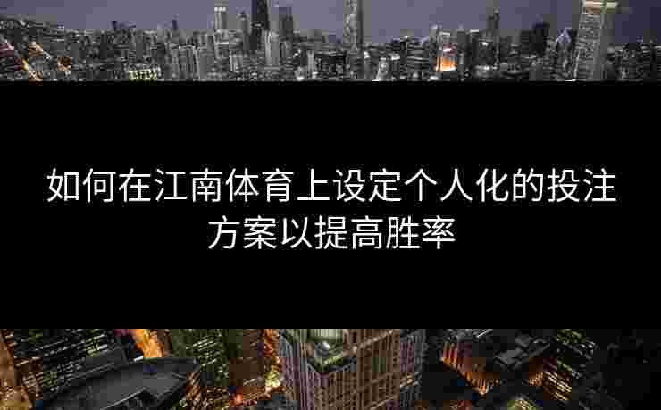 如何在江南体育上设定个人化的投注方案以提高胜率 如何在江南体育上设定个人化的投注方案以提高胜率