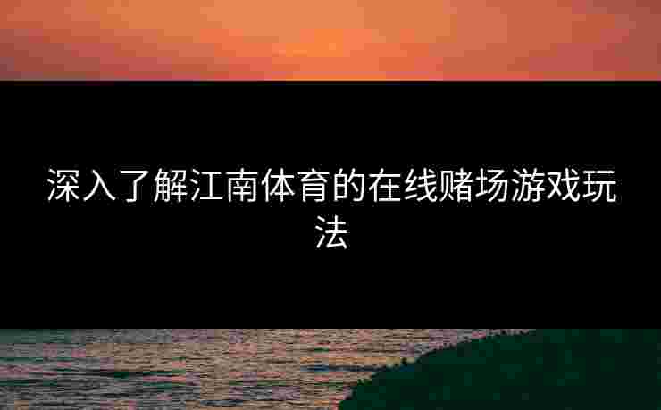 深入了解江南体育的在线赌场游戏玩法