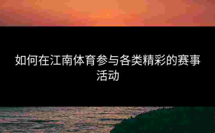 如何在江南体育参与各类精彩的赛事活动