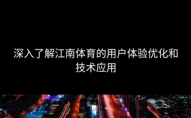 深入了解江南体育的用户体验优化和技术应用