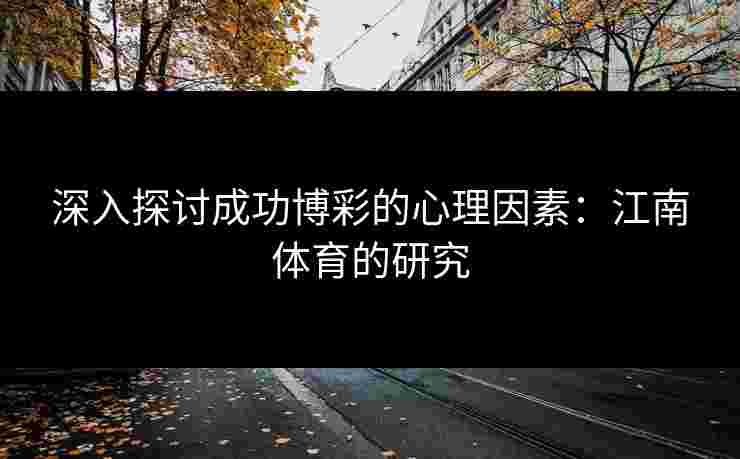 深入探讨成功博彩的心理因素：江南体育的研究
