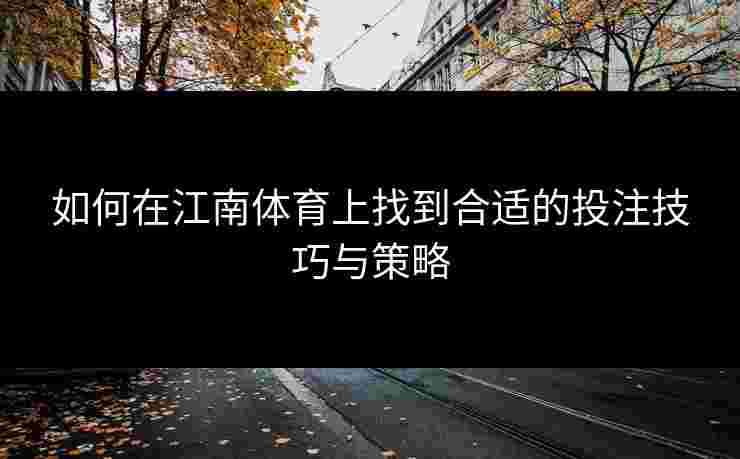 如何在江南体育上找到合适的投注技巧与策略