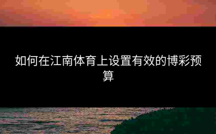 如何在江南体育上设置有效的博彩预算