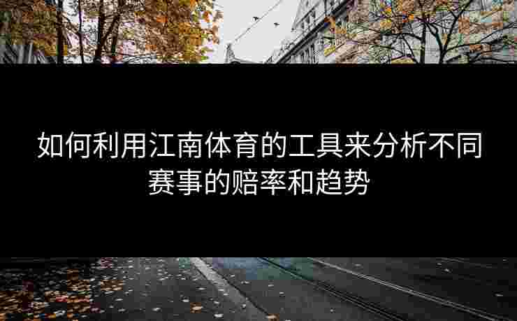如何利用江南体育的工具来分析不同赛事的赔率和趋势