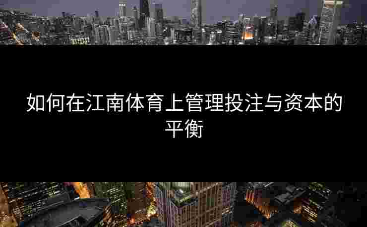如何在江南体育上管理投注与资本的平衡 如何在江南体育上管理投注与资本的平衡