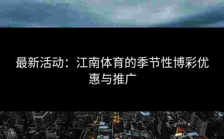 最新活动：江南体育的季节性博彩优惠与推广
