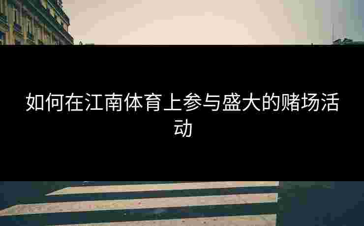 如何在江南体育上参与盛大的赌场活动