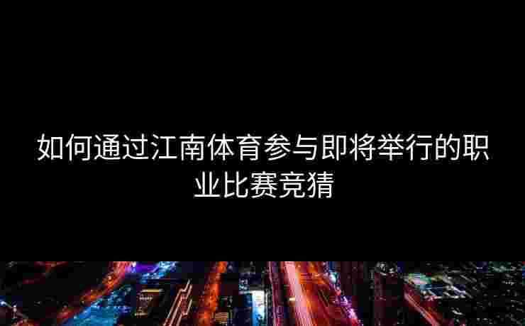 如何通过江南体育参与即将举行的职业比赛竞猜