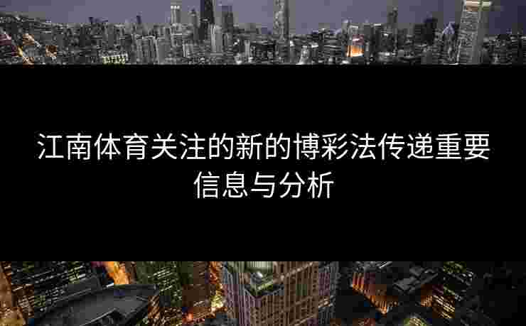 江南体育关注的新的博彩法传递重要信息与分析
