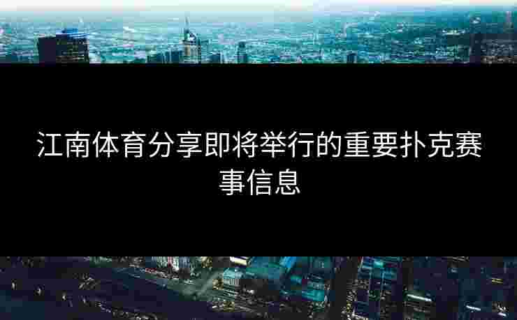 江南体育分享即将举行的重要扑克赛事信息