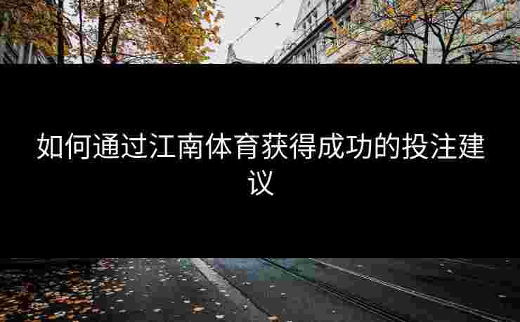 如何通过江南体育获得成功的投注建议 如何通过江南体育获得成功的投注建议