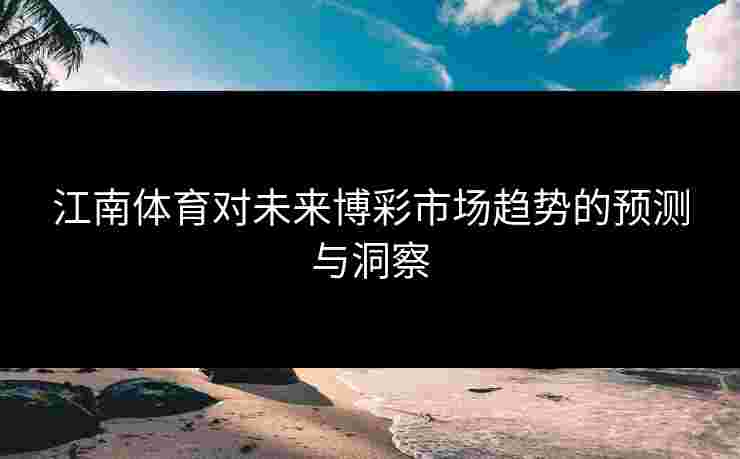 江南体育对未来博彩市场趋势的预测与洞察 江南体育对未来博彩市场趋势的预测与洞察