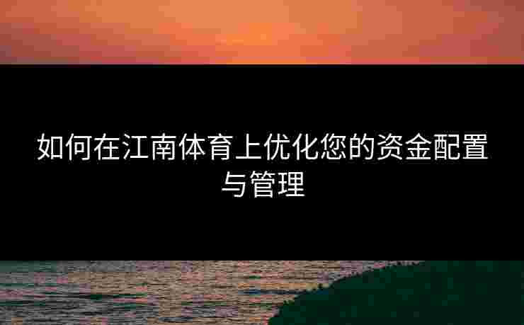 如何在江南体育上优化您的资金配置与管理