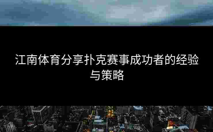 江南体育分享扑克赛事成功者的经验与策略 江南体育分享扑克赛事成功者的经验与策略