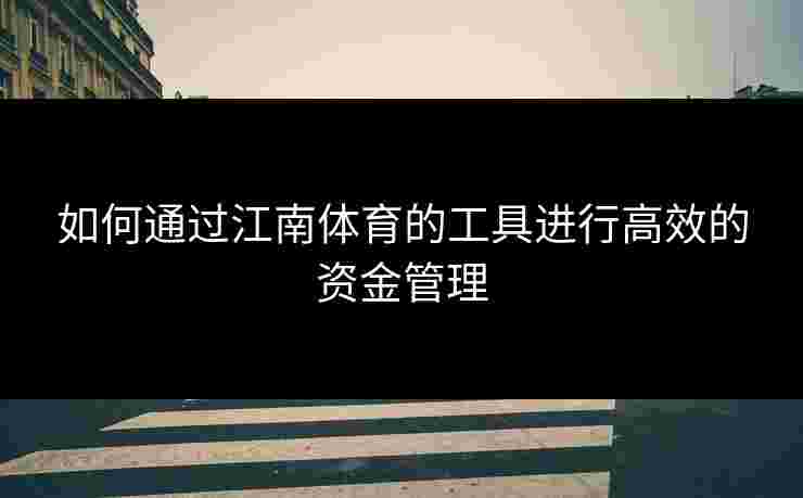 如何通过江南体育的工具进行高效的资金管理 如何通过江南体育的工具进行高效的资金管理
