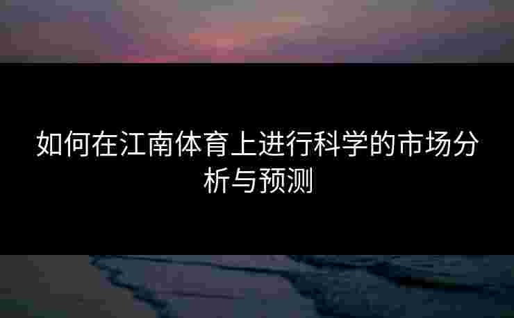 如何在江南体育上进行科学的市场分析与预测
