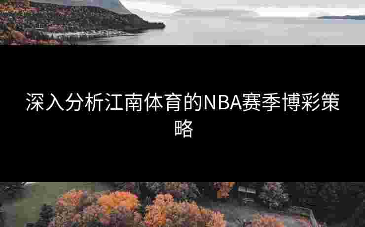 深入分析江南体育的NBA赛季博彩策略