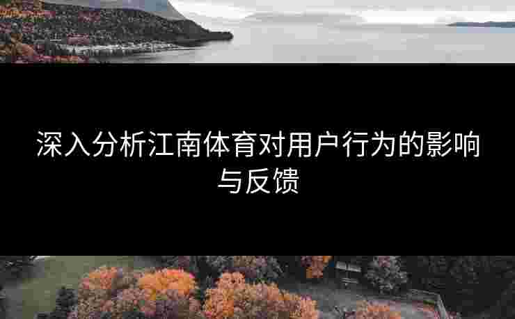 深入分析江南体育对用户行为的影响与反馈
