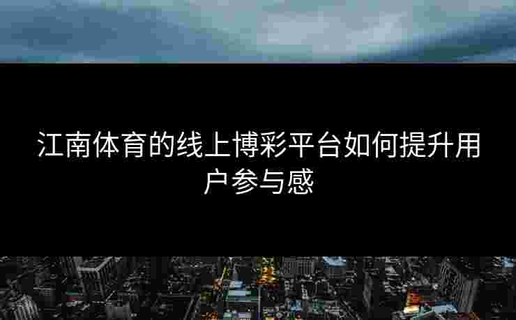 江南体育的线上博彩平台如何提升用户参与感