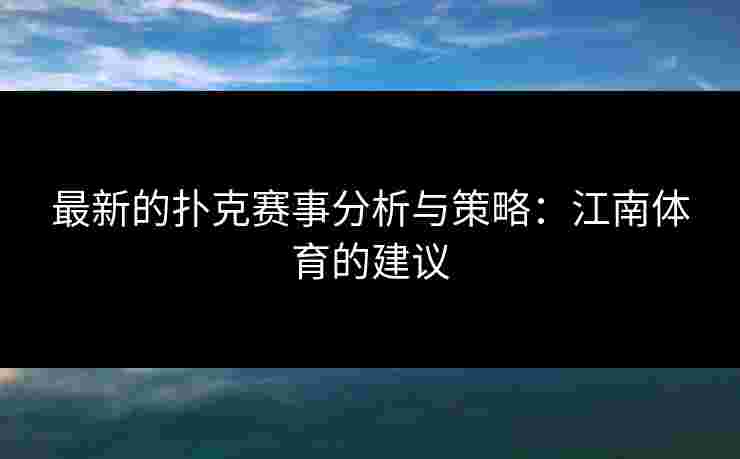 最新的扑克赛事分析与策略：江南体育的建议