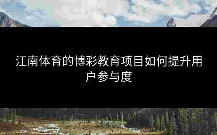 江南体育的博彩教育项目如何提升用户参与度