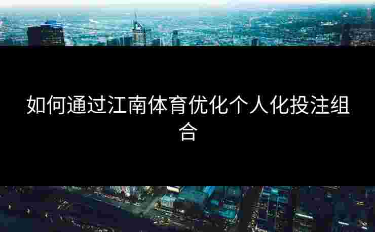 如何通过江南体育优化个人化投注组合