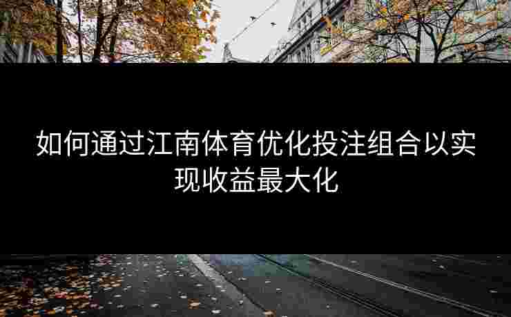 如何通过江南体育优化投注组合以实现收益最大化